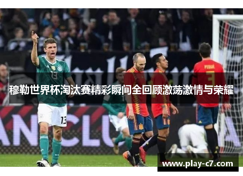 穆勒世界杯淘汰赛精彩瞬间全回顾激荡激情与荣耀