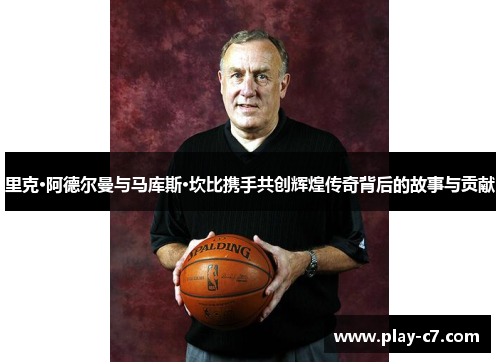 里克·阿德尔曼与马库斯·坎比携手共创辉煌传奇背后的故事与贡献