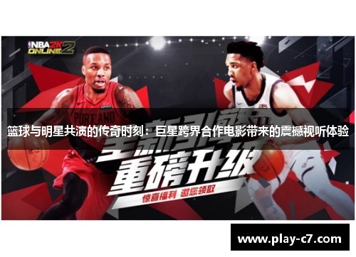 篮球与明星共演的传奇时刻：巨星跨界合作电影带来的震撼视听体验