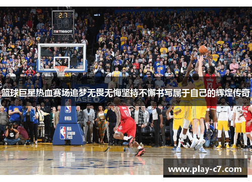 篮球巨星热血赛场追梦无畏无悔坚持不懈书写属于自己的辉煌传奇