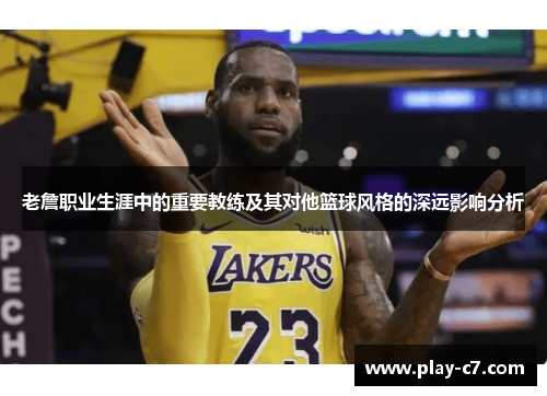 老詹职业生涯中的重要教练及其对他篮球风格的深远影响分析