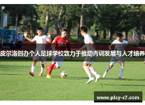 皮尔洛创办个人足球学校致力于推动青训发展与人才培养