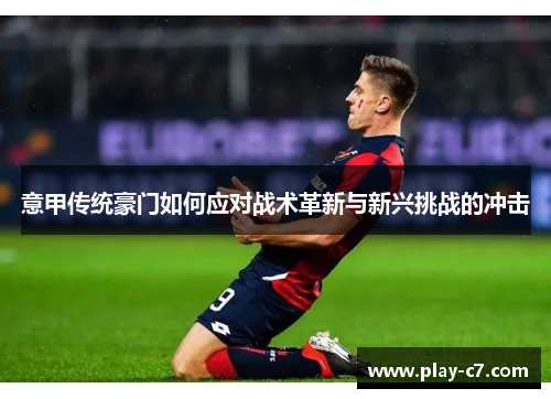 意甲传统豪门如何应对战术革新与新兴挑战的冲击