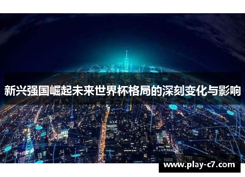 新兴强国崛起未来世界杯格局的深刻变化与影响