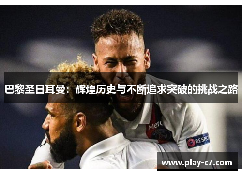 巴黎圣日耳曼：辉煌历史与不断追求突破的挑战之路