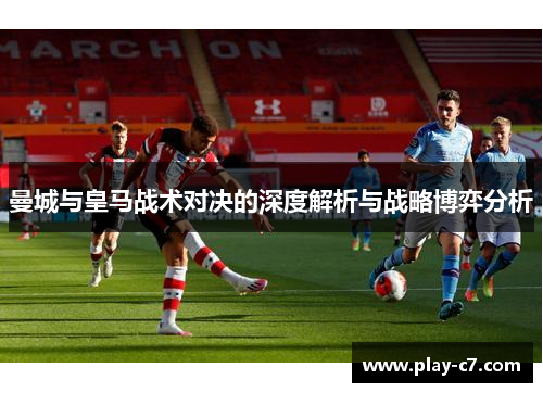曼城与皇马战术对决的深度解析与战略博弈分析