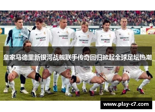 皇家马德里新银河战舰联手传奇回归掀起全球足坛热潮