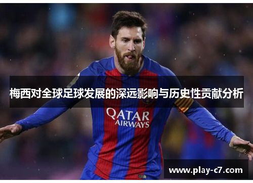 梅西对全球足球发展的深远影响与历史性贡献分析