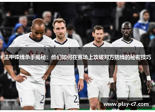 法甲锋线杀手揭秘：他们如何在赛场上攻破对方防线的秘密技巧
