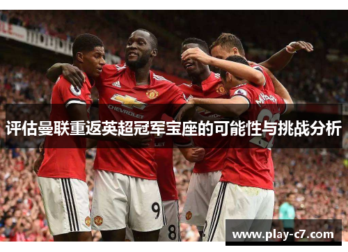 评估曼联重返英超冠军宝座的可能性与挑战分析