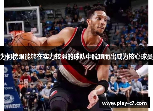 为何榜眼能够在实力较弱的球队中脱颖而出成为核心球员