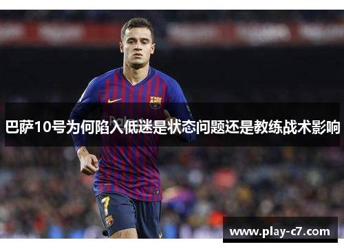 巴萨10号为何陷入低迷是状态问题还是教练战术影响