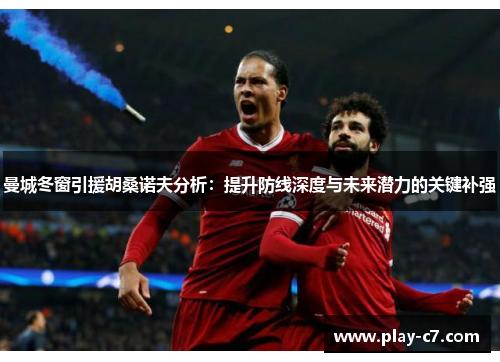 曼城冬窗引援胡桑诺夫分析：提升防线深度与未来潜力的关键补强