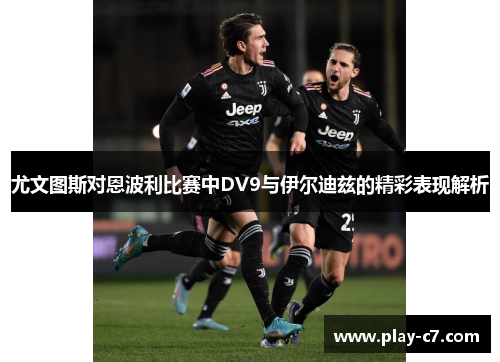 尤文图斯对恩波利比赛中DV9与伊尔迪兹的精彩表现解析
