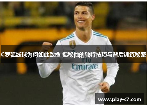 C罗弧线球为何如此致命 揭秘他的独特技巧与背后训练秘密