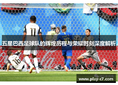 五星巴西足球队的辉煌历程与荣耀时刻深度解析