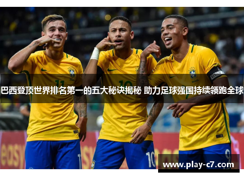 巴西登顶世界排名第一的五大秘诀揭秘 助力足球强国持续领跑全球