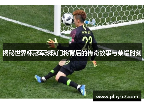 揭秘世界杯冠军球队门将背后的传奇故事与荣耀时刻