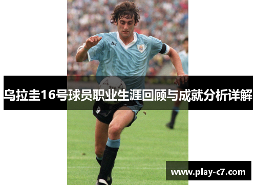 乌拉圭16号球员职业生涯回顾与成就分析详解