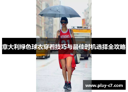 意大利绿色球衣穿着技巧与最佳时机选择全攻略