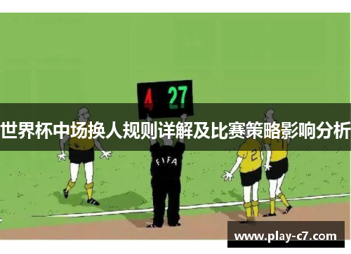世界杯中场换人规则详解及比赛策略影响分析