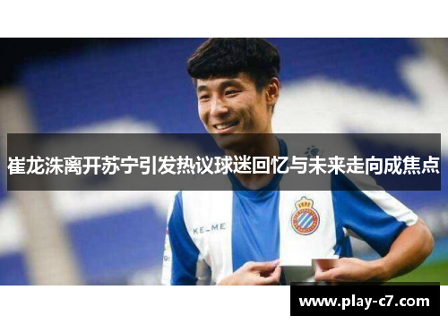 崔龙洙离开苏宁引发热议球迷回忆与未来走向成焦点