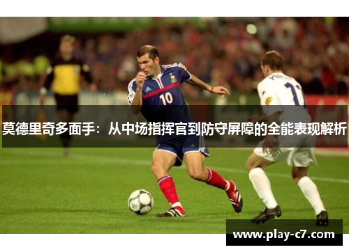 莫德里奇多面手：从中场指挥官到防守屏障的全能表现解析