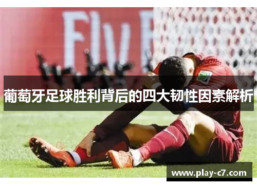 葡萄牙足球胜利背后的四大韧性因素解析