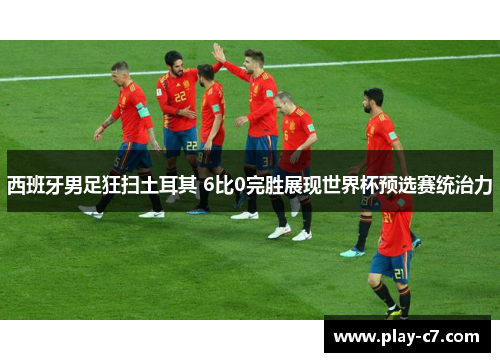 西班牙男足狂扫土耳其 6比0完胜展现世界杯预选赛统治力