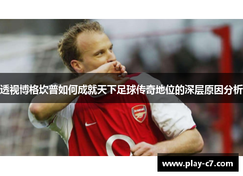 透视博格坎普如何成就天下足球传奇地位的深层原因分析