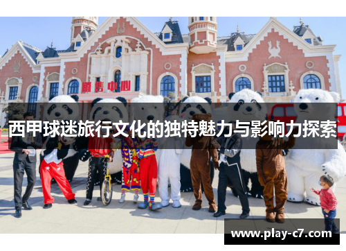 西甲球迷旅行文化的独特魅力与影响力探索