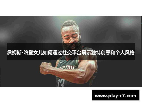 詹姆斯·哈登女儿如何通过社交平台展示独特创意和个人风格