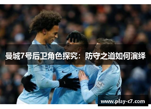 曼城7号后卫角色探究：防守之道如何演绎