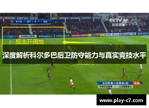 深度解析科尔多巴后卫防守能力与真实竞技水平