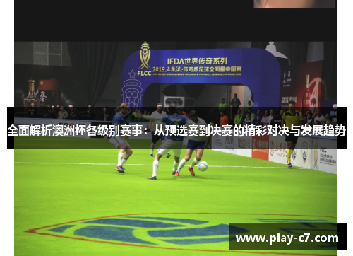 全面解析澳洲杯各级别赛事：从预选赛到决赛的精彩对决与发展趋势