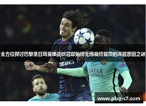 全方位探讨巴黎圣日耳曼屡战欧冠却始终无缘最终登顶的深层原因之谜