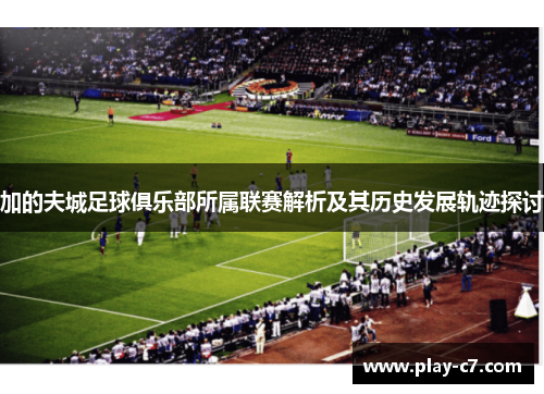 加的夫城足球俱乐部所属联赛解析及其历史发展轨迹探讨