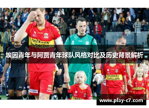 埃因青年与阿贾青年球队风格对比及历史背景解析