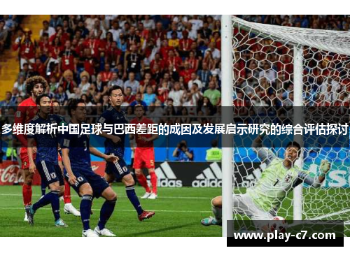 多维度解析中国足球与巴西差距的成因及发展启示研究的综合评估探讨