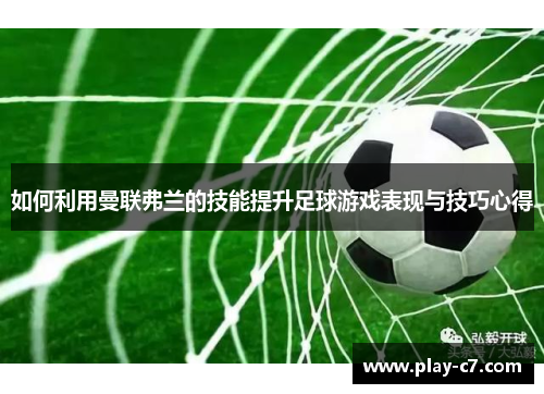 如何利用曼联弗兰的技能提升足球游戏表现与技巧心得