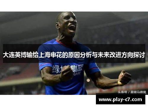 大连英博输给上海申花的原因分析与未来改进方向探讨