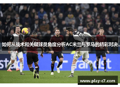 如何从战术和关键球员角度分析AC米兰与罗马的精彩对决