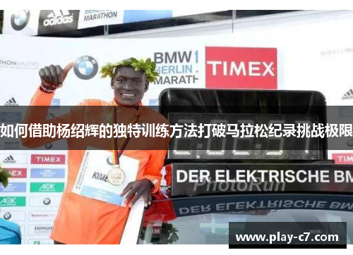 如何借助杨绍辉的独特训练方法打破马拉松纪录挑战极限