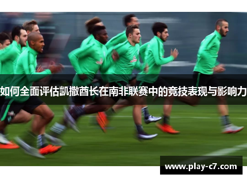 如何全面评估凯撒酋长在南非联赛中的竞技表现与影响力