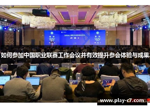 如何参加中国职业联赛工作会议并有效提升参会体验与成果