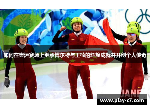 如何在奥运赛场上继承博尔特与王楠的辉煌成就并开创个人传奇 如何在奥运赛场上继承博尔特与王楠的辉煌成就并开创个人传奇