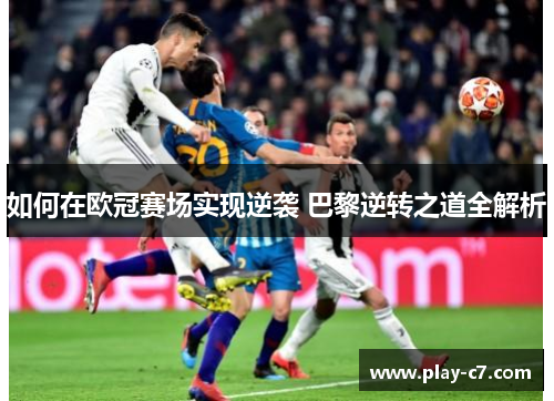 如何在欧冠赛场实现逆袭 巴黎逆转之道全解析 如何在欧冠赛场实现逆袭 巴黎逆转之道全解析