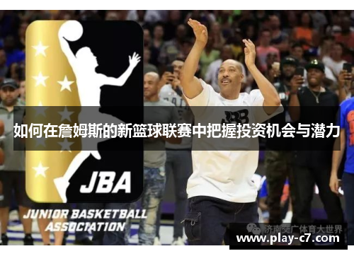 如何在詹姆斯的新篮球联赛中把握投资机会与潜力 如何在詹姆斯的新篮球联赛中把握投资机会与潜力