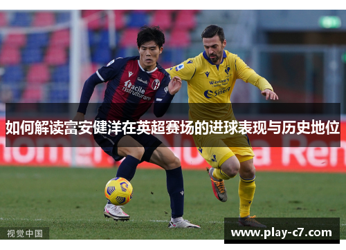 如何解读富安健洋在英超赛场的进球表现与历史地位