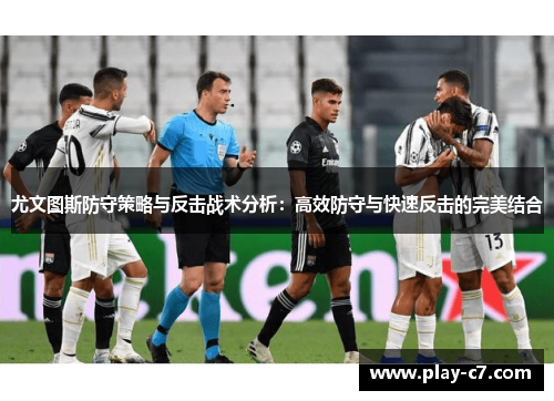 尤文图斯防守策略与反击战术分析：高效防守与快速反击的完美结合